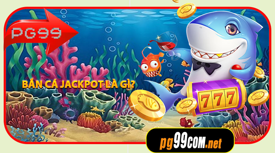 Bắn Cá Jackpot là gì?
