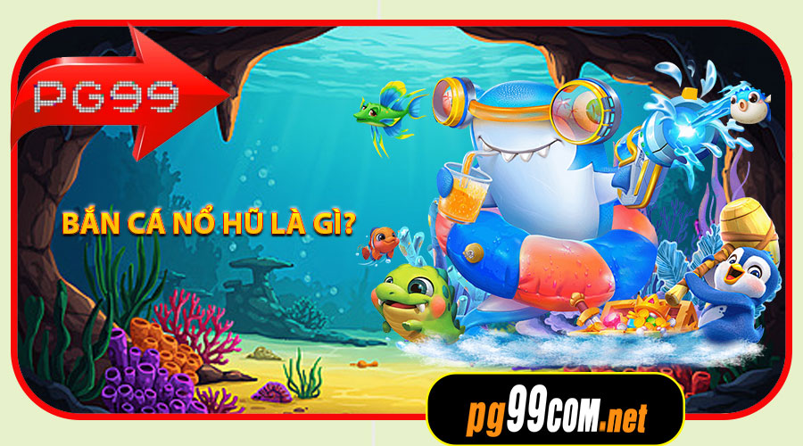 Bắn Cá Nổ Hũ là gì?