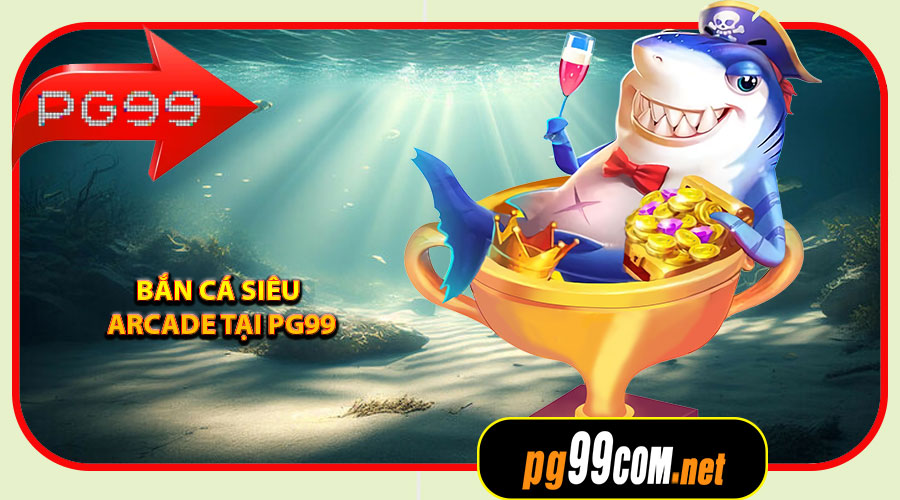 Tại sao nên chơi Bắn Cá Siêu Arcade tại PG99
