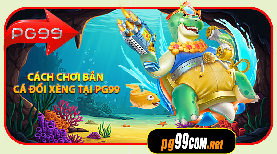 Cách chơi Bắn Cá Đổi Xèng tại PG99