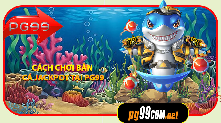 Cách chơi Bắn Cá Jackpot tại PG99