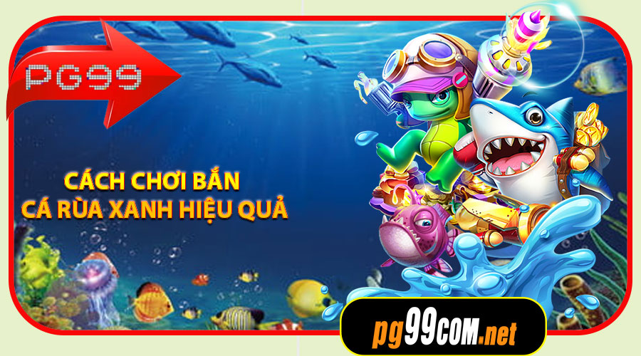 Cách chơi Bắn Cá Rùa Xanh hiệu quả