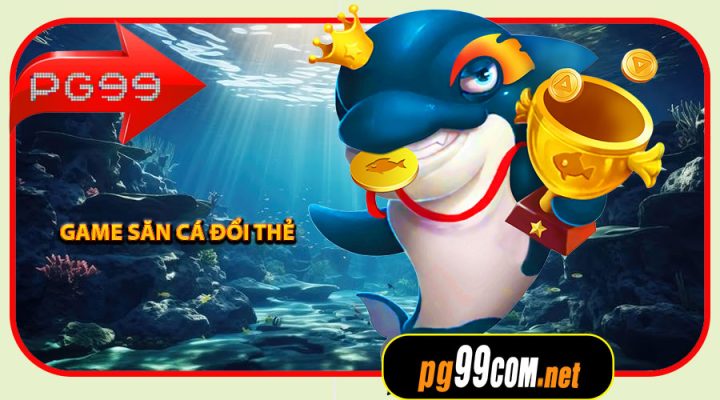 Game Săn Cá Đổi Thẻ