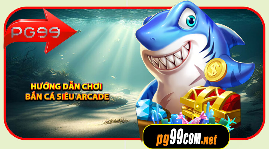 Hướng dẫn chơi Bắn Cá Siêu Arcade tại PG99