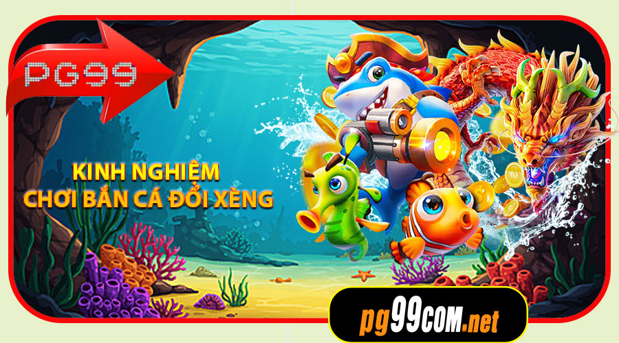 Kinh nghiệm chơi Bắn Cá Đổi Xèng dễ thắng