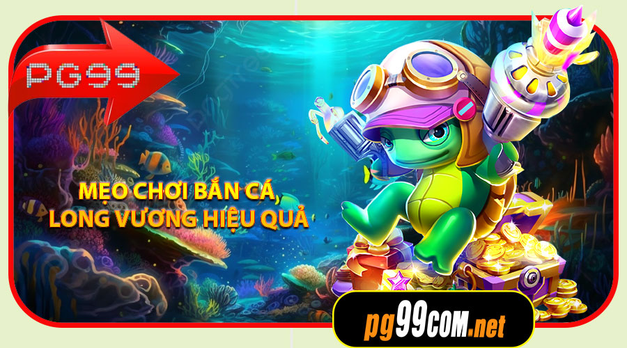 Mẹo chơi Bắn Cá Long Vương hiệu quả