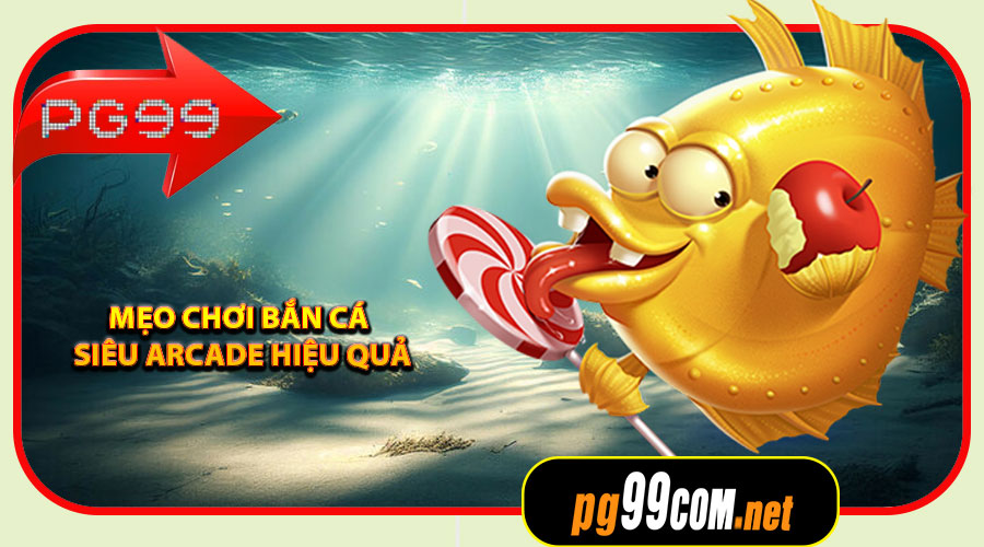 Mẹo chơi Bắn Cá Siêu Arcade hiệu quả – Tăng tỷ lệ thắng