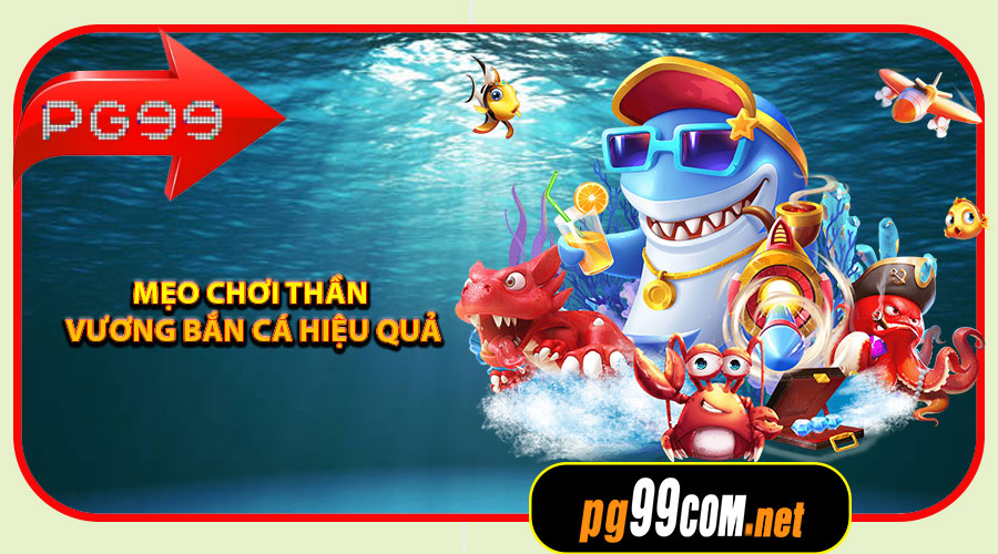 Mẹo chơi Thần Vương Bắn Cá hiệu quả
