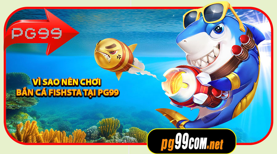 Vì sao nên chơi Bắn Cá Fishsta tại PG99