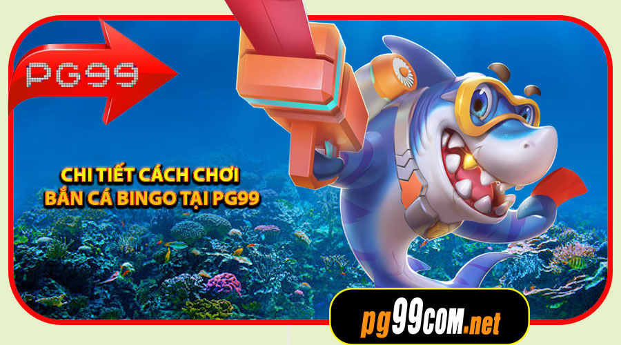 Hướng dẫn chi tiết cách chơi Bắn Cá Bingo tại PG99