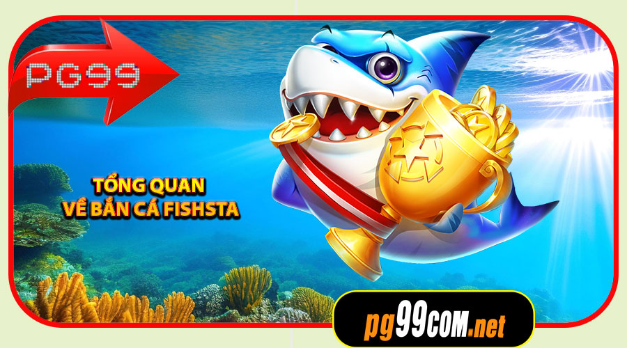 Giới thiệu tổng quan về Bắn Cá Fishsta